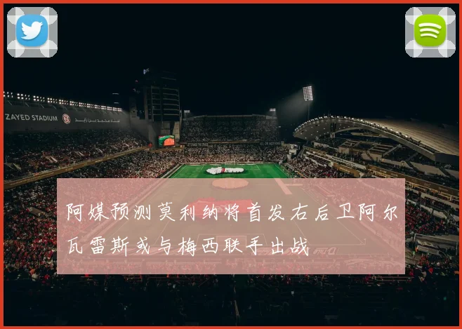 阿媒预测莫利纳将首发右后卫阿尔瓦雷斯或与梅西联手出战