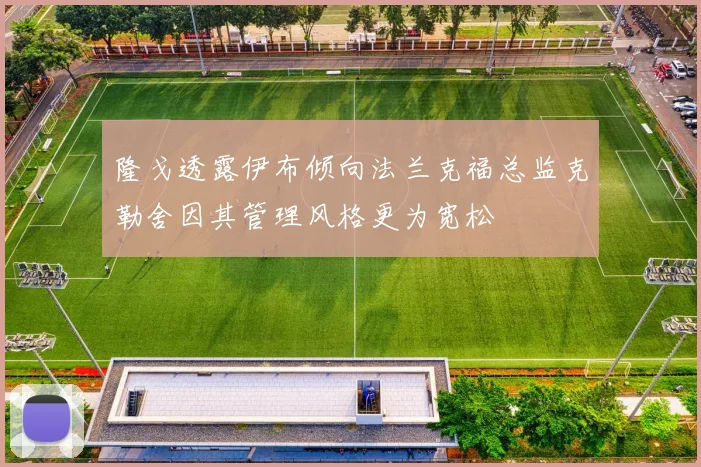隆戈透露伊布倾向法兰克福总监克勒舍因其管理风格更为宽松