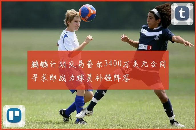 鹈鹕计划交易普尔3400万美元合同寻求即战力球员补强阵容