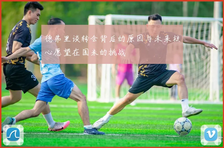 德弗里谈转会背后的原因与未来核心愿望在国米的挑战