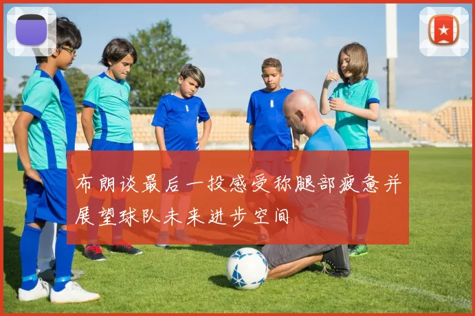 布朗谈最后一投感受称腿部疲惫并展望球队未来进步空间