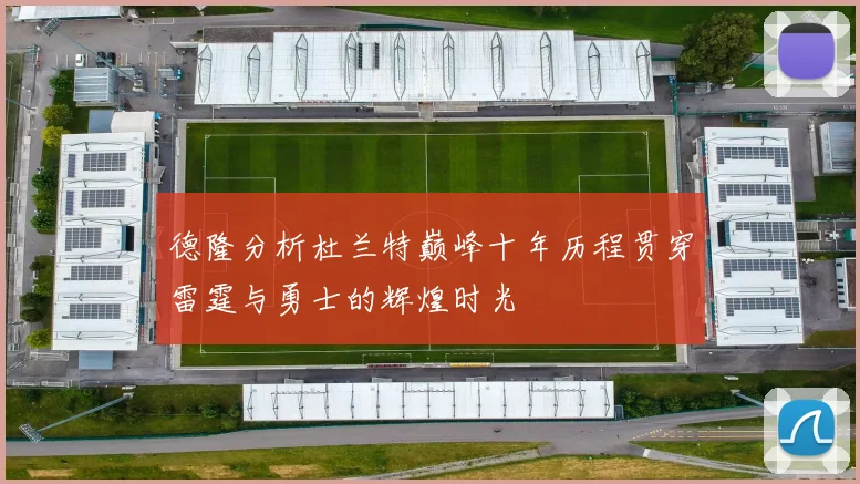 德隆分析杜兰特巅峰十年历程贯穿雷霆与勇士的辉煌时光