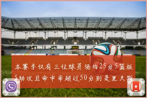本赛季仅有三位球员场均25分5篮板5助攻且命中率超过50分别是里夫斯约基奇和字母哥